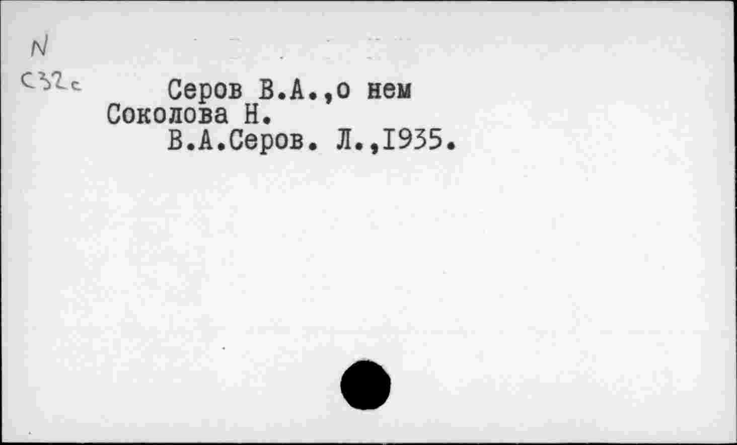 ﻿Серов В.А.,о нем Соколова Н.
В.А.Серов. Л.,1935.